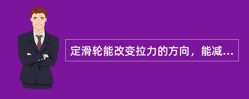 定滑轮能改变拉力的方向，能减少拉力。