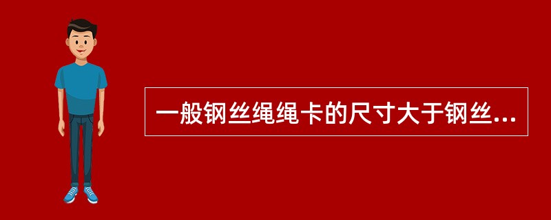 一般钢丝绳绳卡的尺寸大于钢丝绳直径1mm左右为佳。