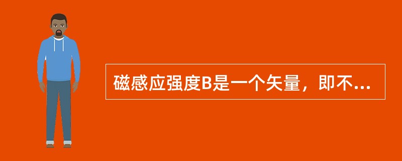 磁感应强度B是一个矢量，即不仅有大小而且有方向。