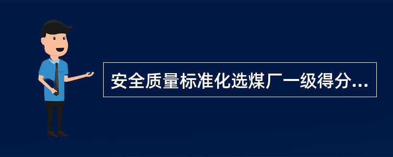 安全质量标准化选煤厂一级得分在95以上。