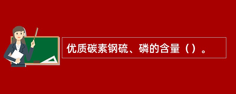 优质碳素钢硫、磷的含量（）。