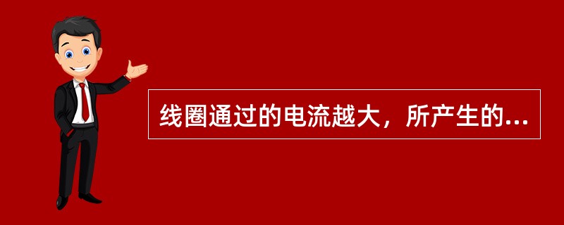 线圈通过的电流越大，所产生的磁场就越强。