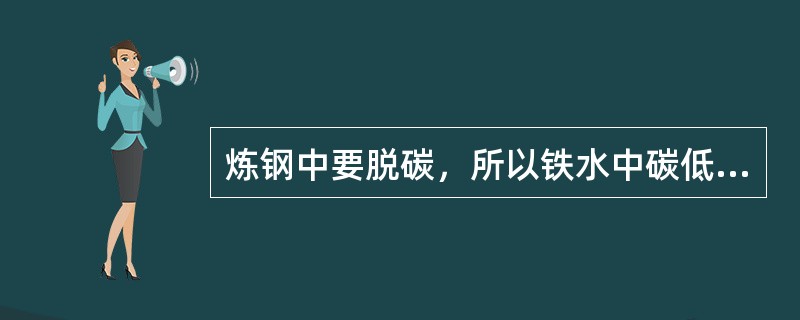 炼钢中要脱碳，所以铁水中碳低一些可缩短冶炼时间。