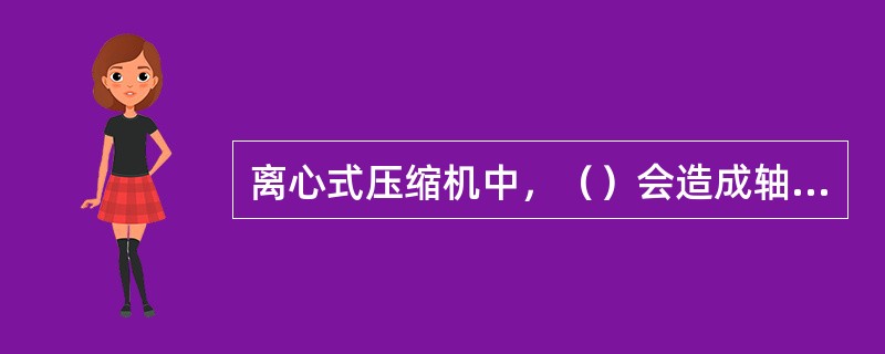 离心式压缩机中，（）会造成轴承温度升高。