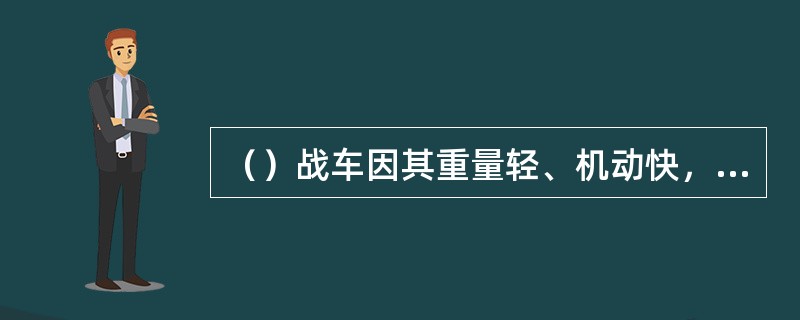 （）战车因其重量轻、机动快，具有极强的战略机动能力和战场机动能力。