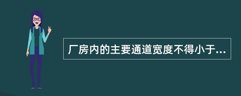 厂房内的主要通道宽度不得小于3m，次要通道不得小于1m。