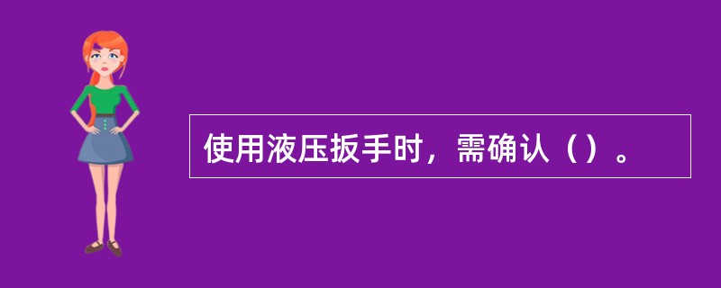 使用液压扳手时，需确认（）。