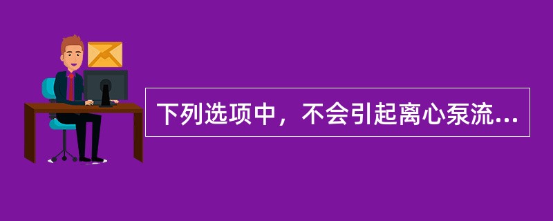 下列选项中，不会引起离心泵流量降低的是（）。