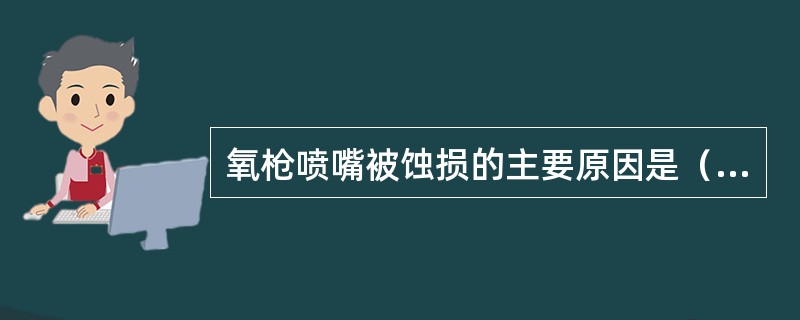 氧枪喷嘴被蚀损的主要原因是（）。