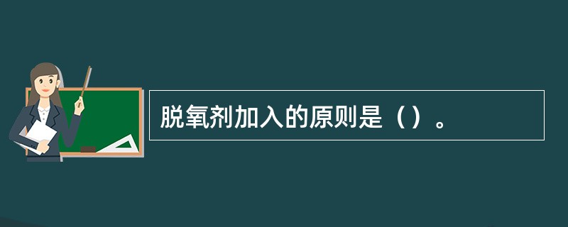 脱氧剂加入的原则是（）。