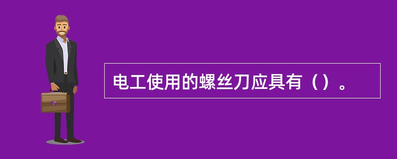 电工使用的螺丝刀应具有（）。