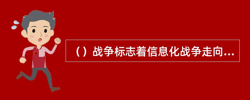 （）战争标志着信息化战争走向成熟。