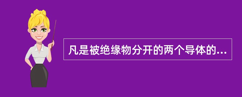 凡是被绝缘物分开的两个导体的总体，都可以看成为是一个电容器。