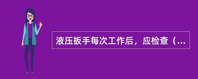 液压扳手每次工作后，应检查（）是否存在断裂与泄漏的情况。