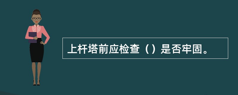 上杆塔前应检查（）是否牢固。