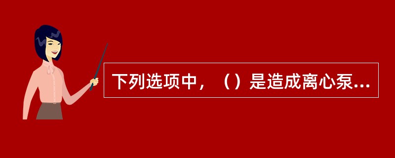 下列选项中，（）是造成离心泵流量降低的原因之一。