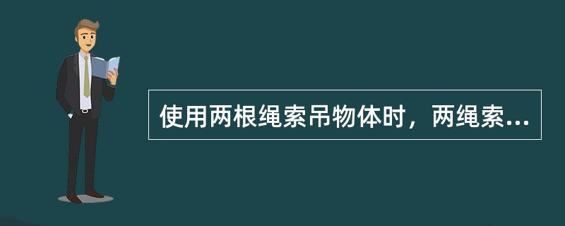 使用两根绳索吊物体时，两绳索间夹角越小越好。