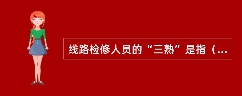 线路检修人员的“三熟”是指（）。