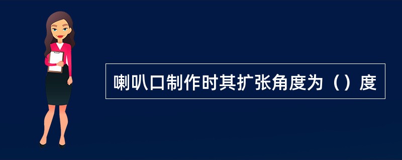 喇叭口制作时其扩张角度为（）度