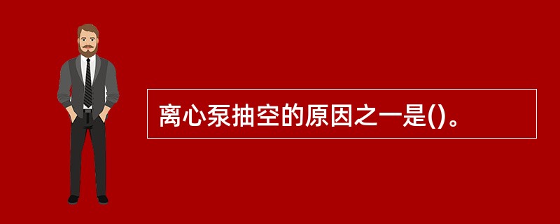 离心泵抽空的原因之一是()。