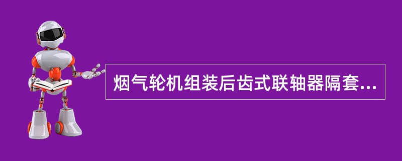 烟气轮机组装后齿式联轴器隔套的轴间位移，除非另有规定，一般不应小于（）mm。
