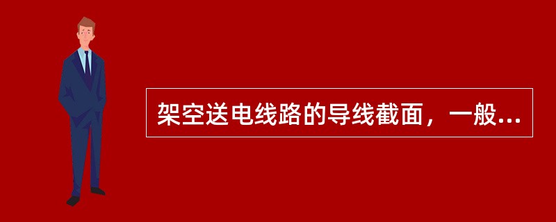 架空送电线路的导线截面，一般根据经济电流密度选择，大跨越的导线截面一般按允许载流