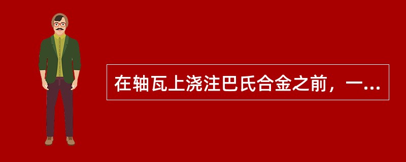 在轴瓦上浇注巴氏合金之前，一般要先（），这样可使轴瓦与巴氏合金粘合（）。