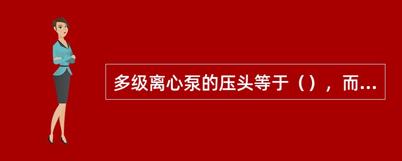 多级离心泵的压头等于（），而流量等于（）。