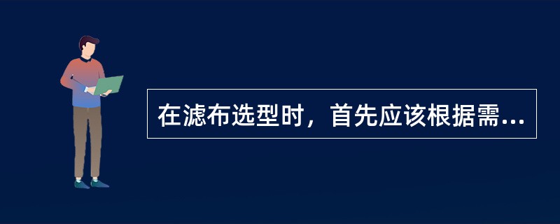 在滤布选型时，首先应该根据需分离料泵的物化特征，选择滤布的材料，选择滤布时应注意