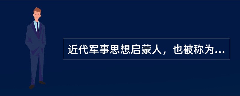 近代军事思想启蒙人，也被称为现代战略之父的是谁？