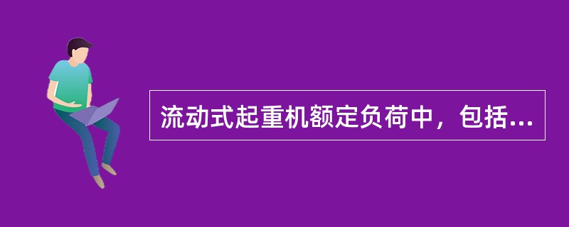 流动式起重机额定负荷中，包括起重物，绳索的重量，但不包括吊钩重量。