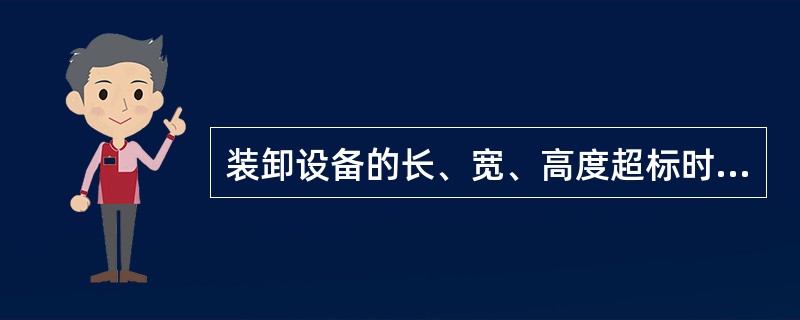 装卸设备的长、宽、高度超标时，必须经过交通部门批准，采取必要措施。