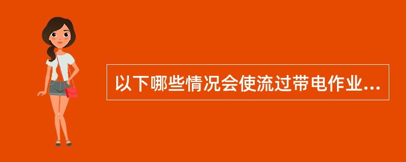 以下哪些情况会使流过带电作业绝缘工具的泄漏电流增大（）