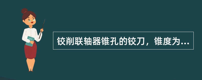 铰削联轴器锥孔的铰刀，锥度为1：10。