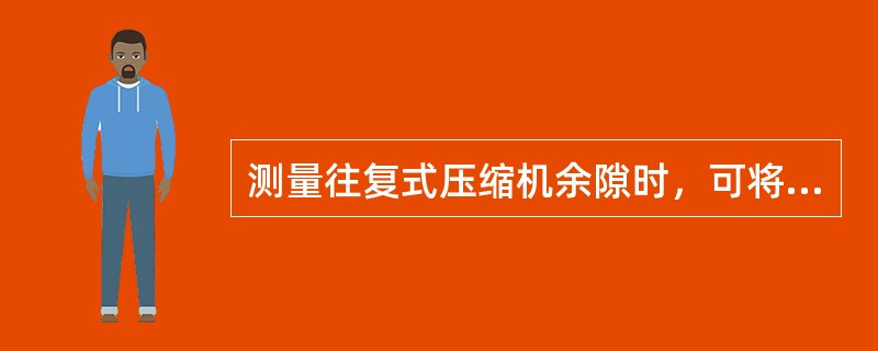 测量往复式压缩机余隙时，可将（）深入气缸压扁后测量。