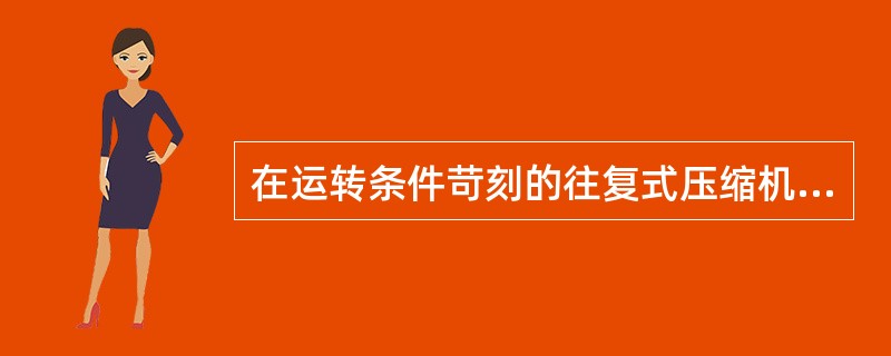 在运转条件苛刻的往复式压缩机内部用油中添有（）和清洁分散剂，以防沉淀物生成。