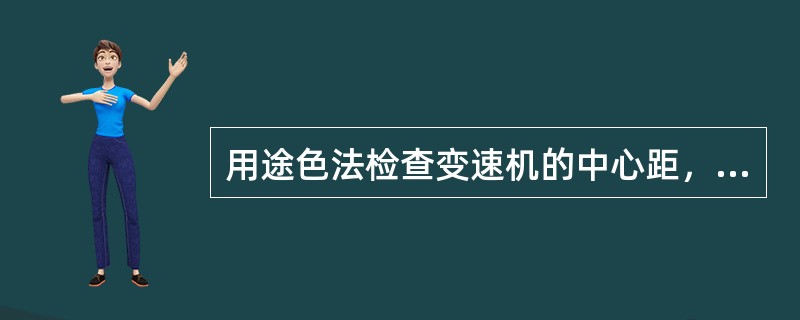 用途色法检查变速机的中心距，当接触斑点在分度圆与齿顶圆之间，且成线状与齿顶平行时