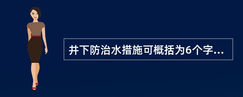 井下防治水措施可概括为6个字，即查、测、探、放、截、堵几个方面。