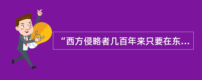 “西方侵略者几百年来只要在东方一个海岸上架起几大炮就可以霸占一个国家的时代一去不