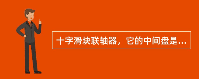 十字滑块联轴器,它的中间盘是()的装在两筒之间。 十字滑块联轴器,它的中间盘是()的装在两筒之间。