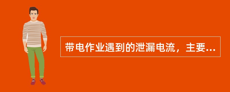 带电作业遇到的泄漏电流，主要指沿绝缘工具表面流过的电流。泄漏电流大的主要出现在（