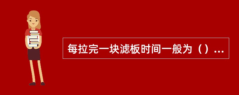每拉完一块滤板时间一般为（）秒。