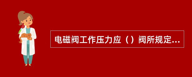 电磁阀工作压力应（）阀所规定的许用压力.