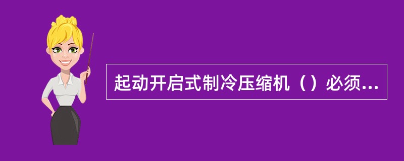 起动开启式制冷压缩机（）必须是全开的