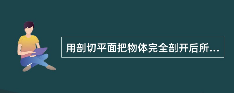 用剖切平面把物体完全剖开后所得到的剖视图称为（）。