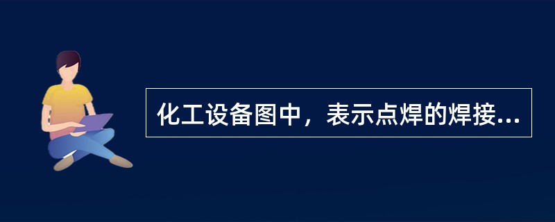 化工设备图中，表示点焊的焊接焊缝是（）。