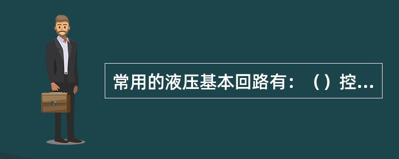常用的液压基本回路有：（）控制回路、（）控制回路、（）控制回路和顺序动作回路等四