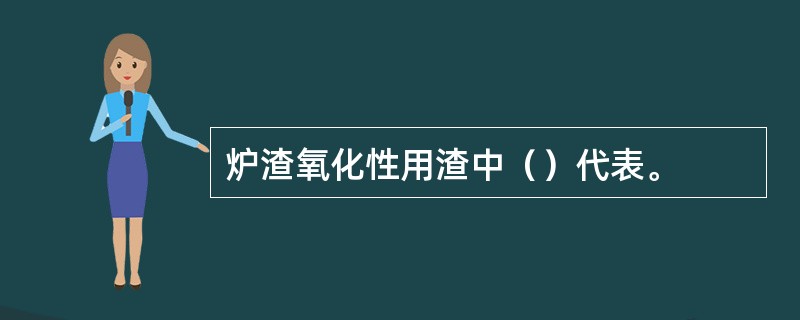 炉渣氧化性用渣中（）代表。