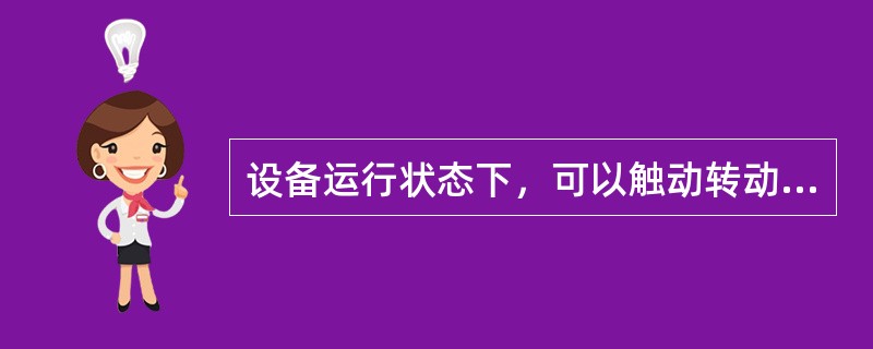 设备运行状态下，可以触动转动部件。