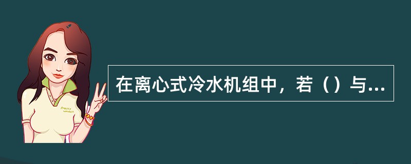 在离心式冷水机组中，若（）与蒸发压力比不大时，通常采用单级离心式压缩机.